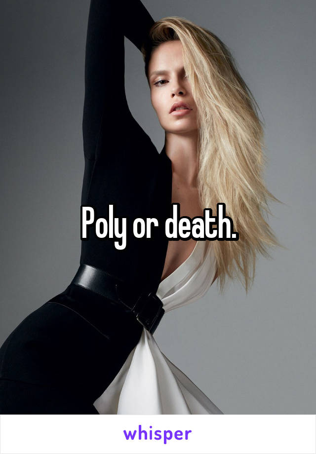 Poly or death.