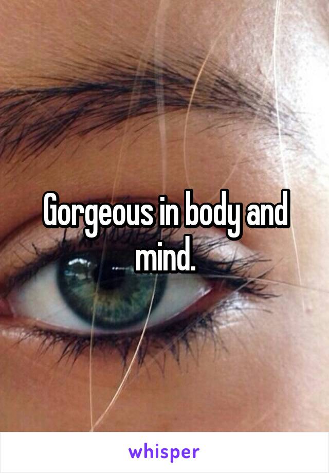 Gorgeous in body and mind.