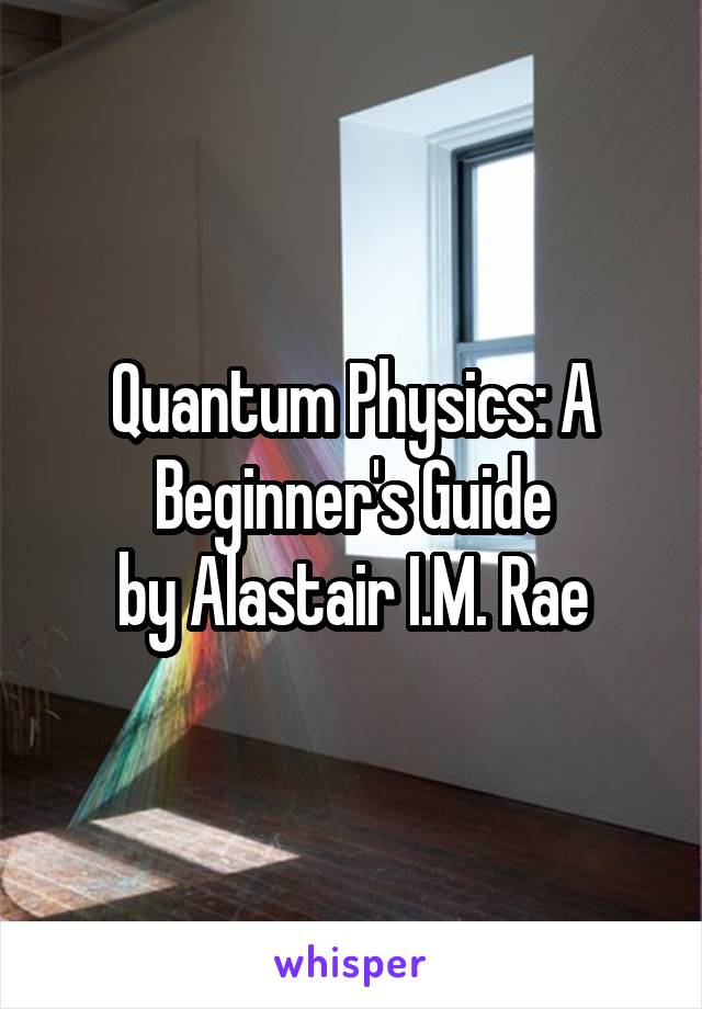 Quantum Physics: A Beginner's Guide
by Alastair I.M. Rae