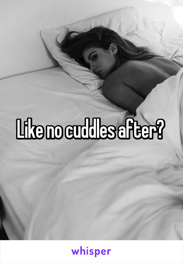 Like no cuddles after? 