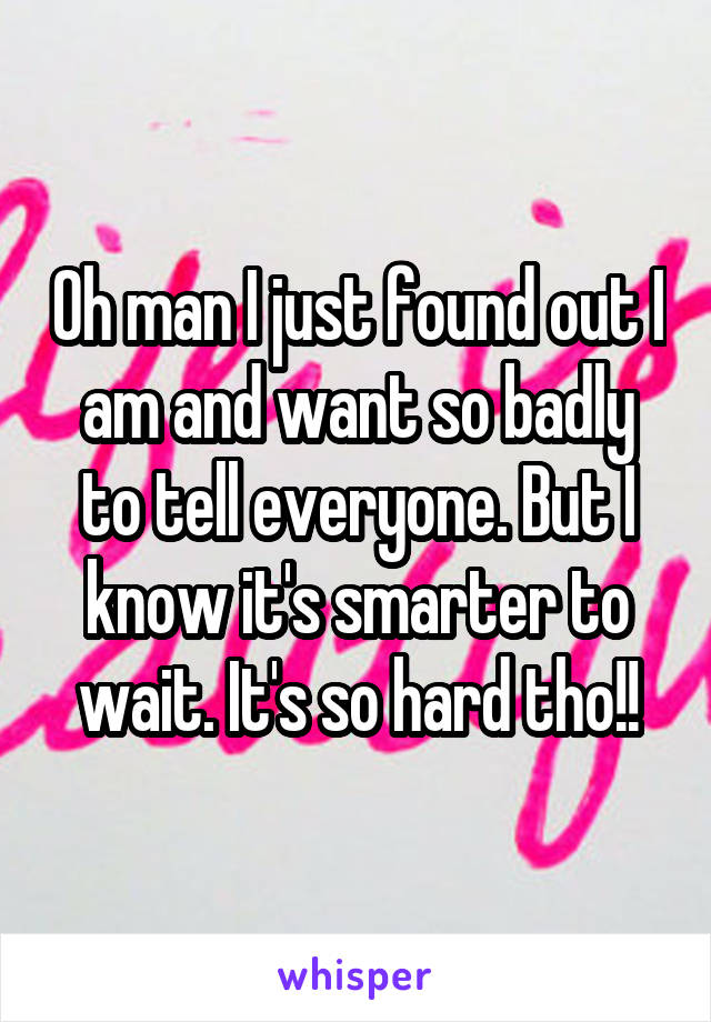 Oh man I just found out I am and want so badly to tell everyone. But I know it's smarter to wait. It's so hard tho!!