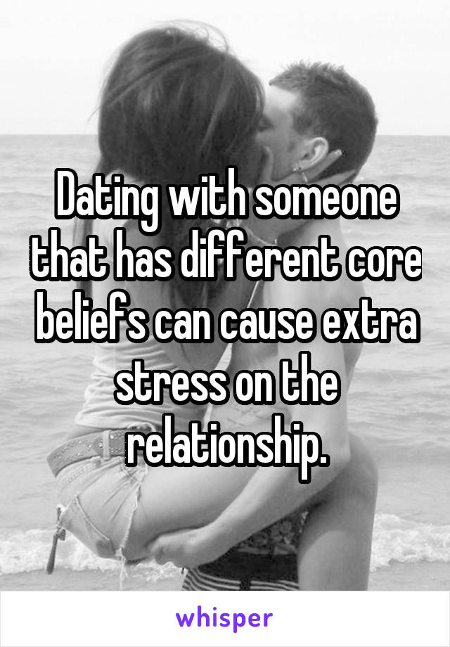 Dating with someone that has different core beliefs can cause extra stress on the relationship.