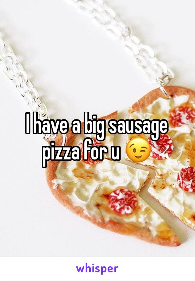 I have a big sausage pizza for u 😉