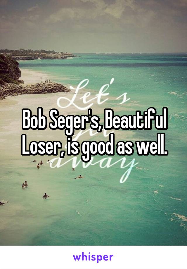 Bob Seger's, Beautiful Loser, is good as well.