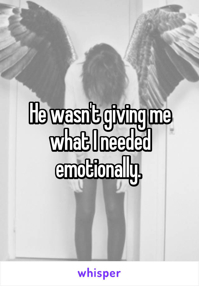 He wasn't giving me what I needed emotionally. 