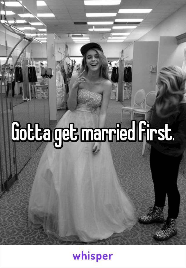 Gotta get married first.