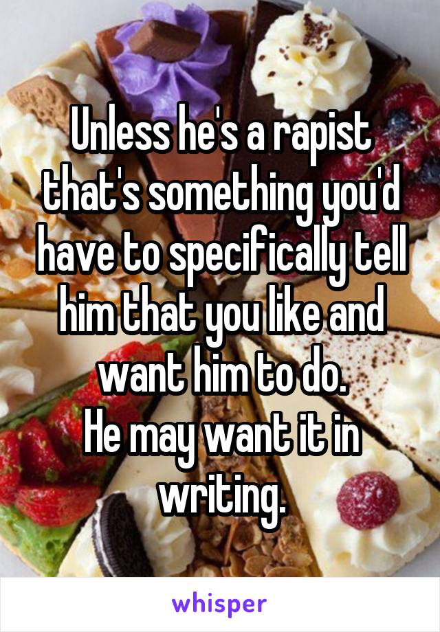 Unless he's a rapist that's something you'd have to specifically tell him that you like and want him to do.
He may want it in writing.