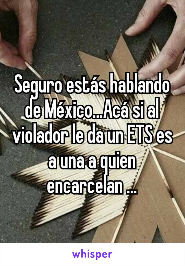 Seguro estás hablando de México...Acá si al violador le da un ETS es a una a quien encarcelan ...