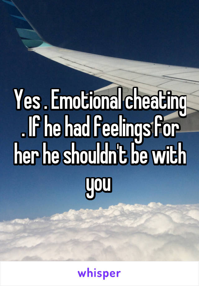 Yes . Emotional cheating . If he had feelings for her he shouldn't be with you 