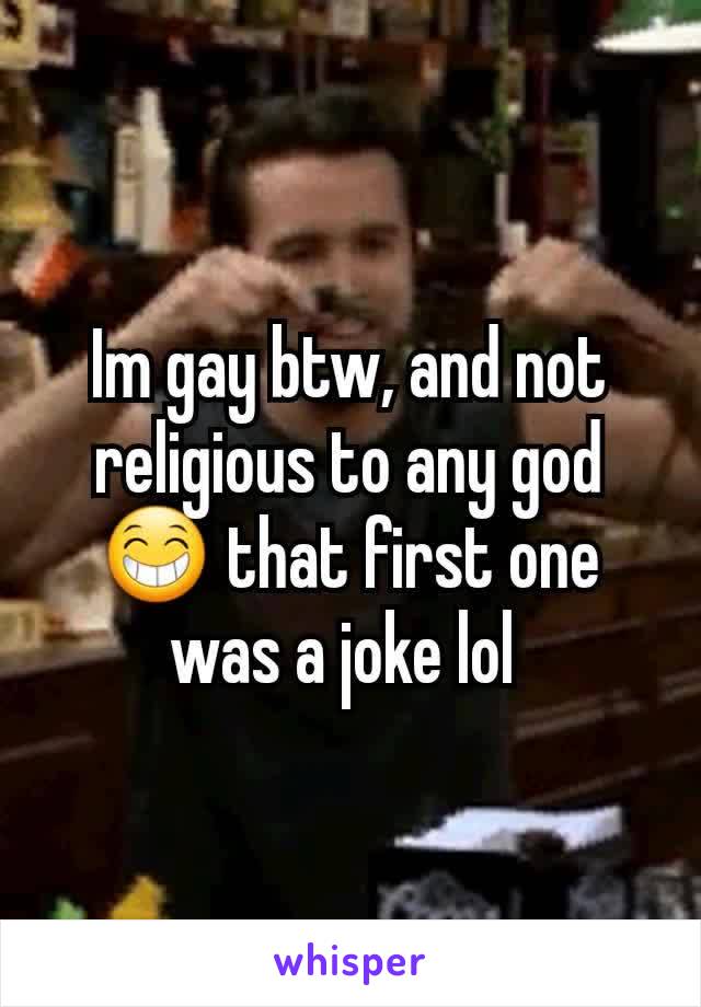 Im gay btw, and not religious to any god 😁 that first one was a joke lol 