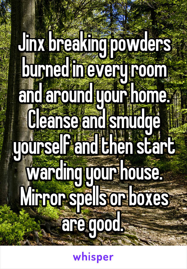 Jinx breaking powders burned in every room and around your home. Cleanse and smudge yourself and then start warding your house. Mirror spells or boxes are good. 