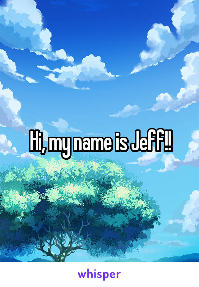 Hi, my name is Jeff!!