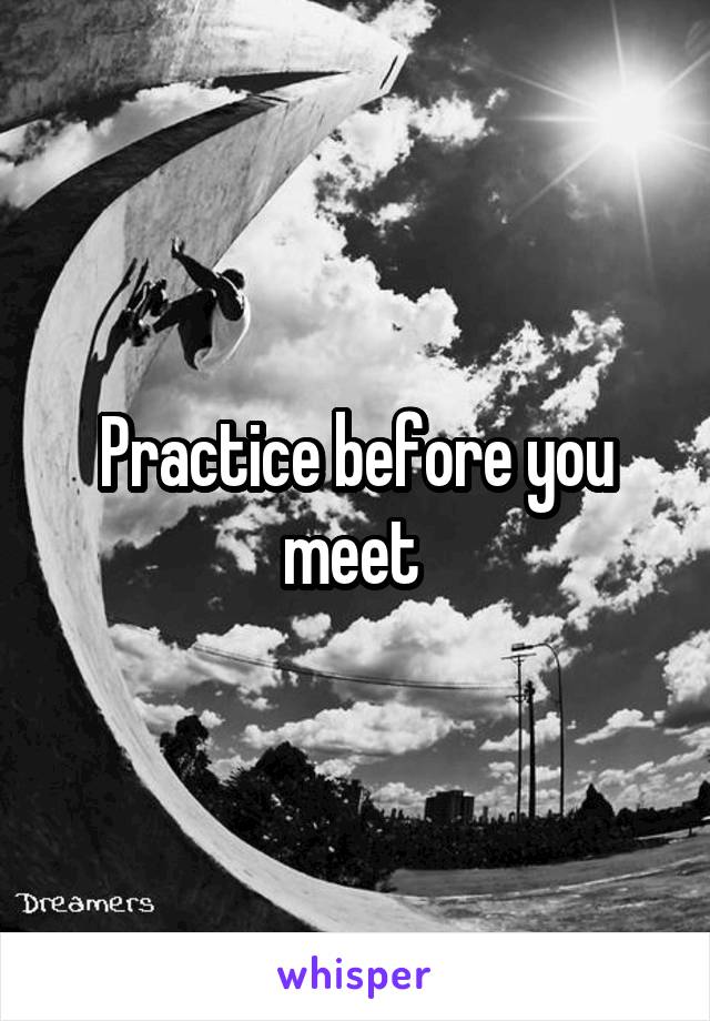 Practice before you meet 
