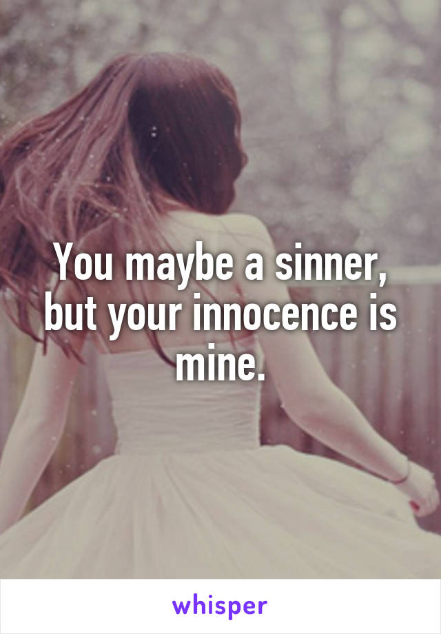 You maybe a sinner, but your innocence is mine.