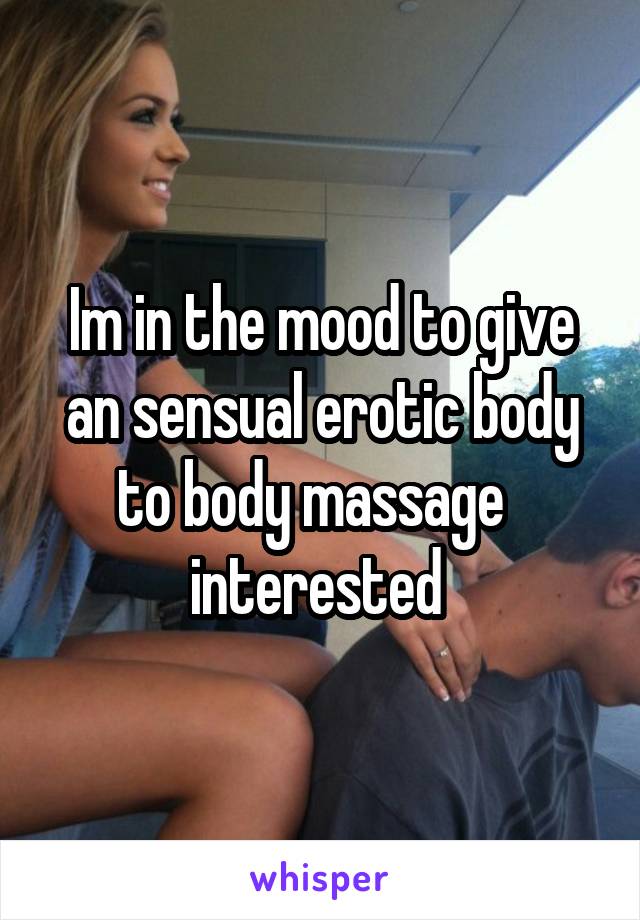 Im in the mood to give an sensual erotic body to body massage   interested 