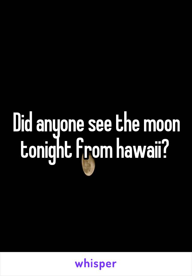 Did anyone see the moon tonight from hawaii? 