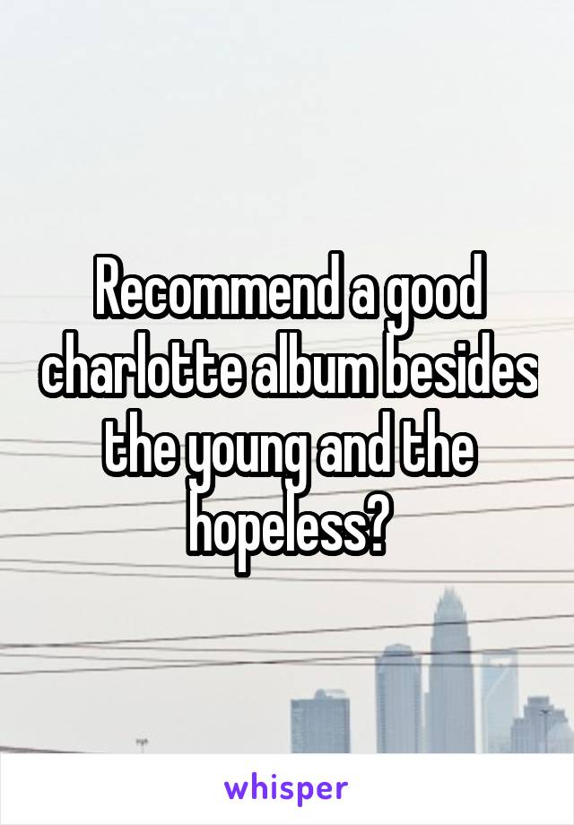 Recommend a good charlotte album besides the young and the hopeless?