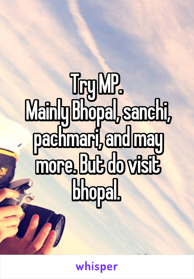 Try MP. 
Mainly Bhopal, sanchi, pachmari, and may more. But do visit bhopal. 