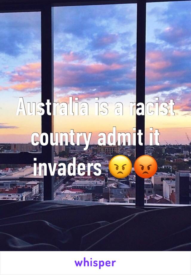 Australia is a racist country admit it invaders 😠😡
