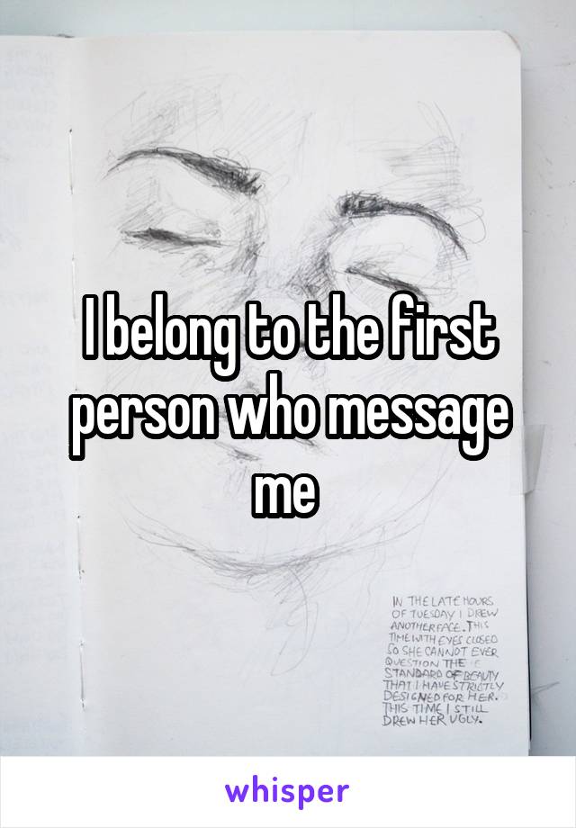 I belong to the first person who message me 