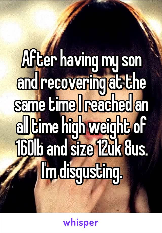 After having my son and recovering at the same time I reached an all time high weight of 160lb and size 12uk 8us. I'm disgusting.