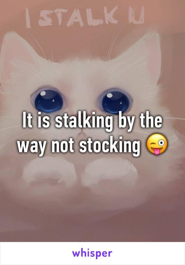 It is stalking by the way not stocking 😜