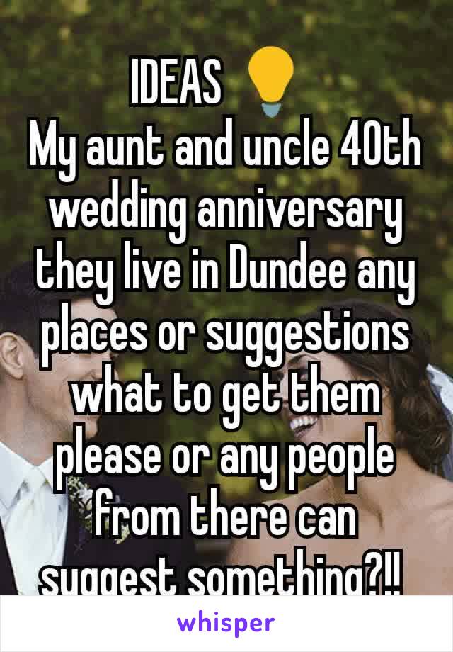 IDEAS 💡 
My aunt and uncle 40th wedding anniversary they live in Dundee any places or suggestions what to get them please or any people from there can suggest something?!! 