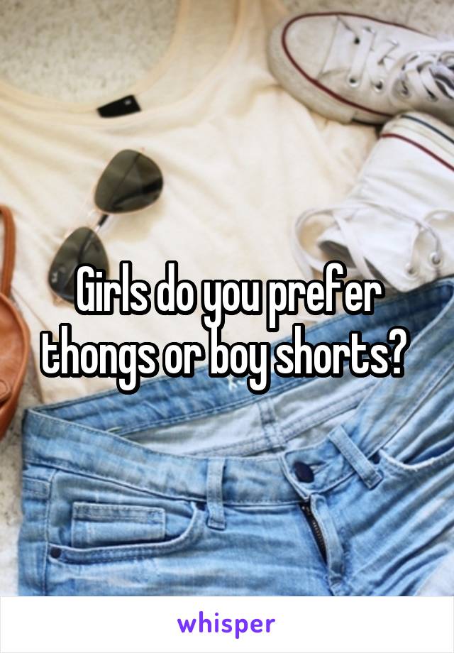 Girls do you prefer thongs or boy shorts? 