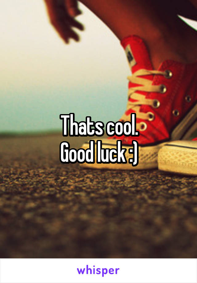 Thats cool.
Good luck :)