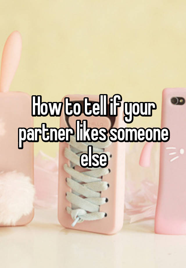 how-to-tell-if-your-partner-likes-someone-else