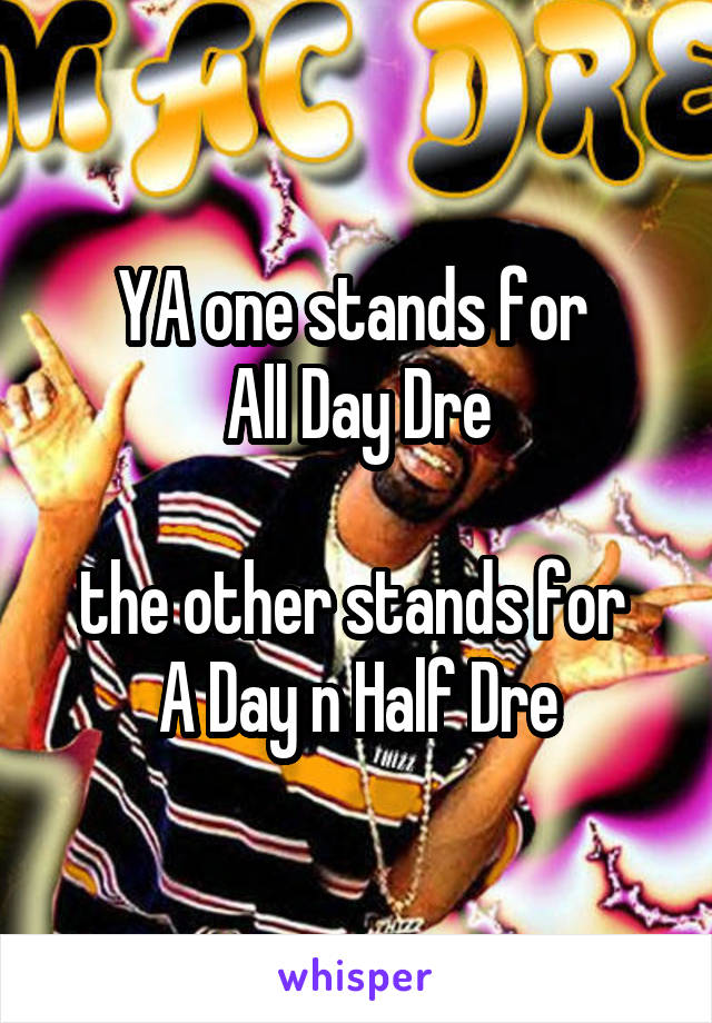 YA one stands for 
All Day Dre

the other stands for 
A Day n Half Dre