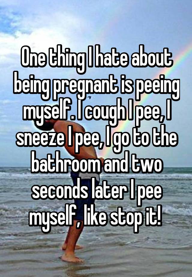 one-thing-i-hate-about-being-pregnant-is-peeing-myself-i-cough-i-pee