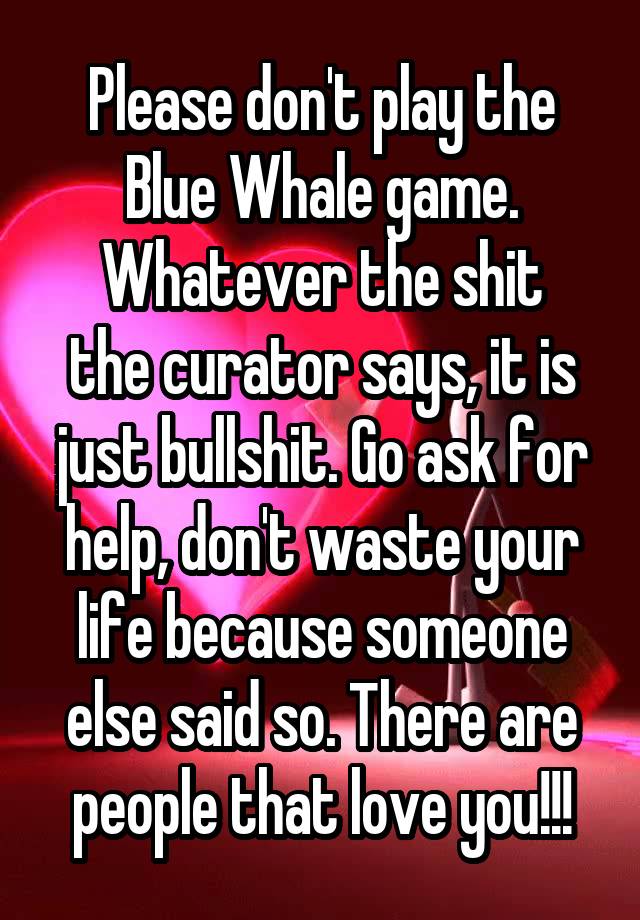 Please don't play the Blue Whale game. Whatever the shit the curator