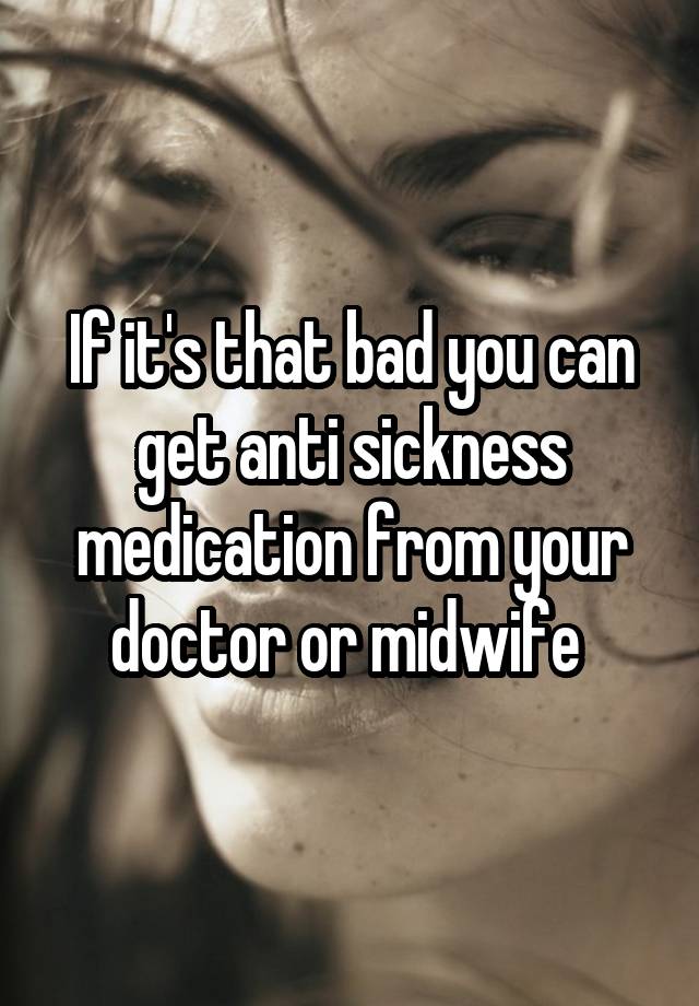 if-it-s-that-bad-you-can-get-anti-sickness-medication-from-your-doctor