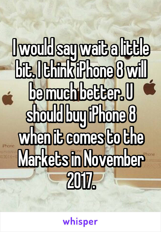 I would say wait a little bit. I think iPhone 8 will be much better. U should buy iPhone 8 when it comes to the Markets in November 2017.