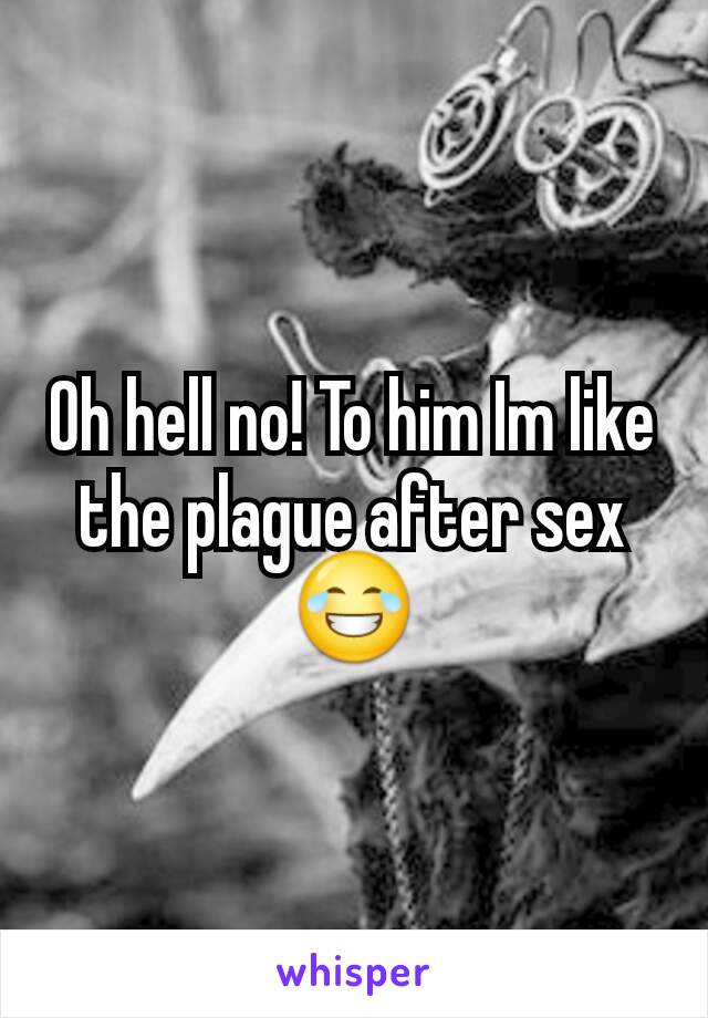 Oh hell no! To him Im like the plague after sex 😂