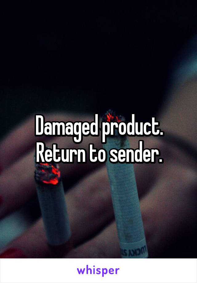 Damaged product. Return to sender.