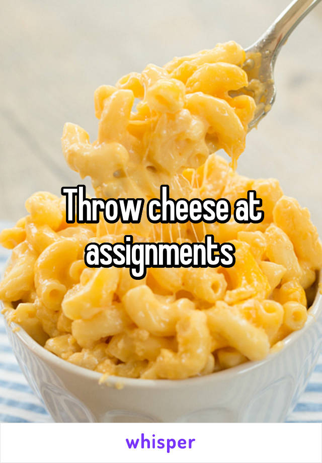 Throw cheese at assignments 