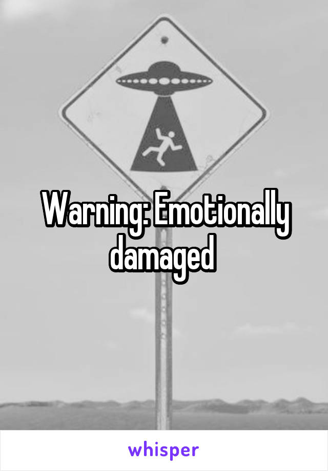 Warning: Emotionally damaged 