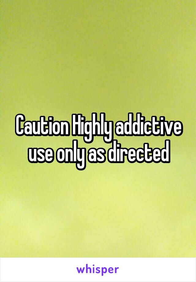 Caution Highly addictive use only as directed