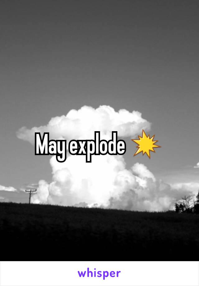 May explode 💥