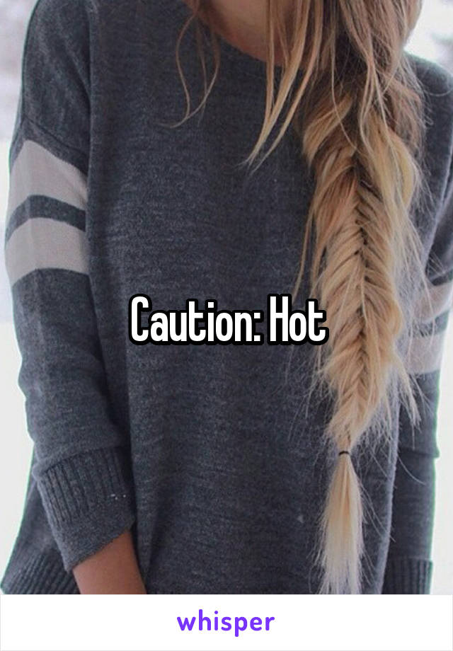 Caution: Hot