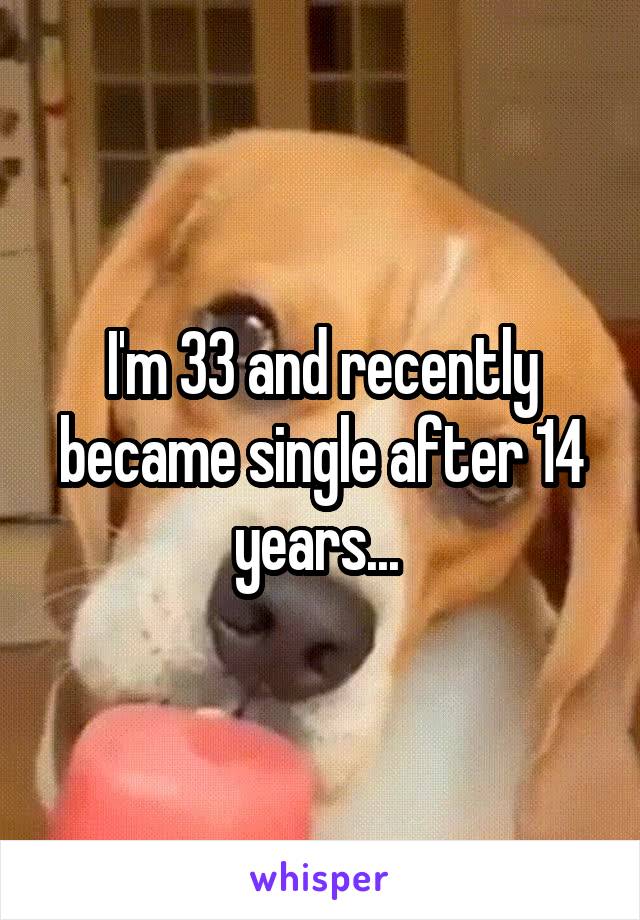 I'm 33 and recently became single after 14 years... 