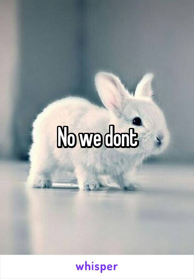 no-we-dont