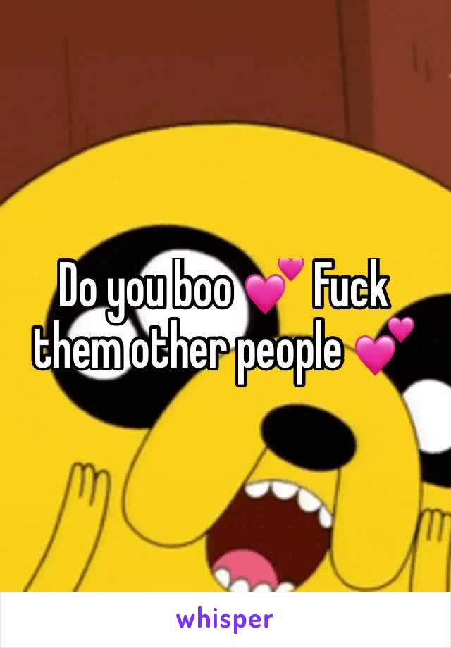 Do you boo 💕 Fuck them other people 💕