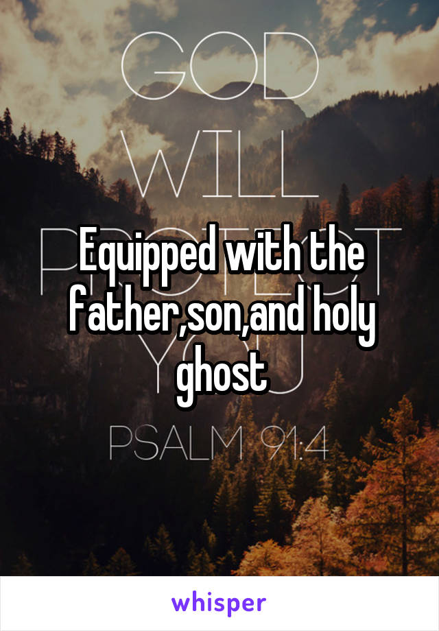 Equipped with the father,son,and holy ghost