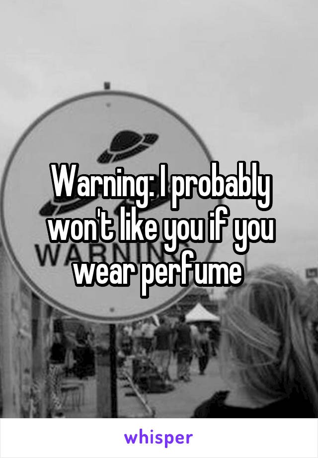 Warning: I probably won't like you if you wear perfume 