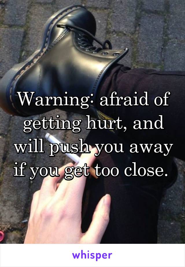 Warning: afraid of getting hurt, and will push you away if you get too close. 