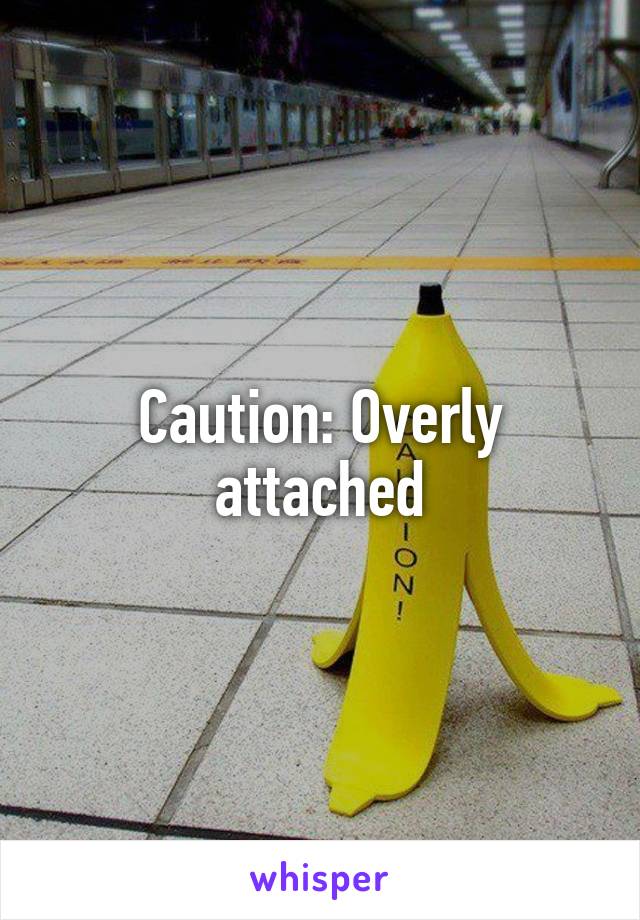 Caution: Overly attached