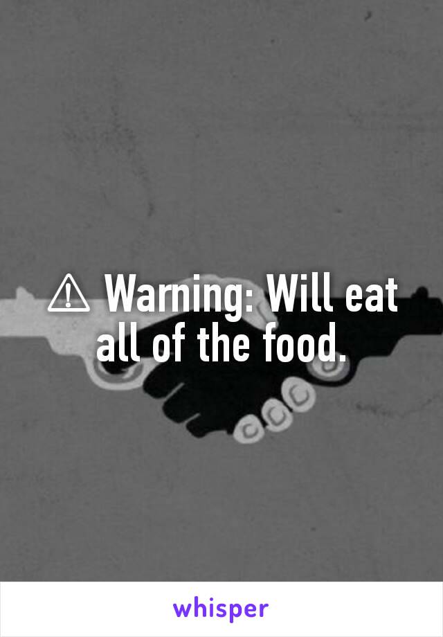 ⚠ Warning: Will eat all of the food.